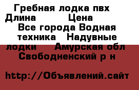 Гребная лодка пвх. › Длина ­ 250 › Цена ­ 9 000 - Все города Водная техника » Надувные лодки   . Амурская обл.,Свободненский р-н